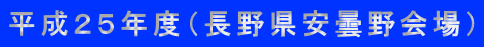 平成２５年度（長野県安曇野会場）